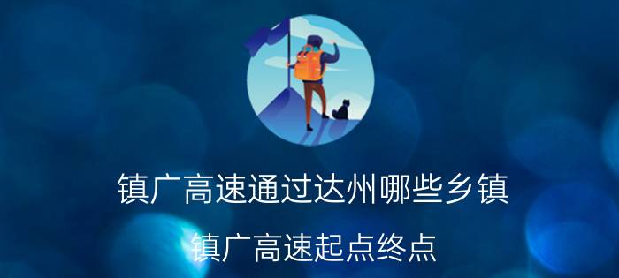 镇广高速通过达州哪些乡镇 镇广高速起点终点？